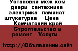 Установки меж ком двери, сантехника, электрика, ламинат, штукатурка  › Цена ­ 0 - Камчатский край Строительство и ремонт » Услуги   